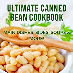 Ultimate Canned Bean Cookbook: Main Dishes, Sides, Soups and More