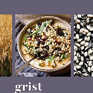 Grist: A Practical Guide To Cooking Grains, Beans, Seeds, And Legumes