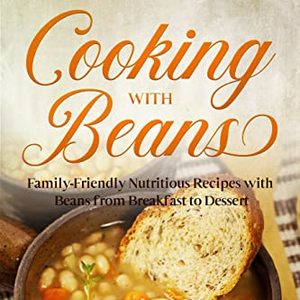 Cooking With Beans: Family-Friendly Nutritious Recipes With Beans