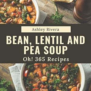 Oh 365 Bean, Lentil And Pea Soup Recipes: The Best-Ever Of Bean, Lentil And Peas