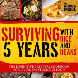 Surviving 5 Years With Rice And Beans: The Definitive Prepper's Cookbook